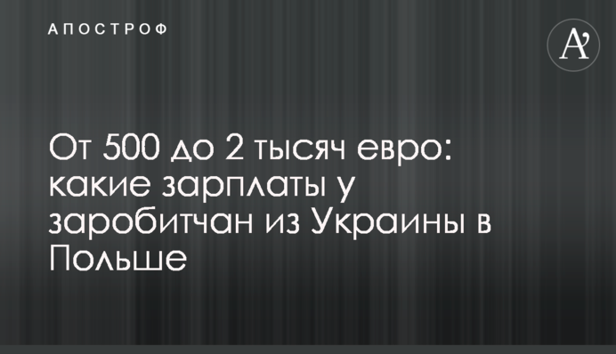 От 500 до 2 тысяч евро: какие зарплаты у заробитчан из Украины в Польше
