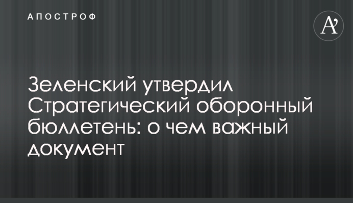 Зеленский утвердил Стратегический оборонный бюллетень: о чем важный документ
