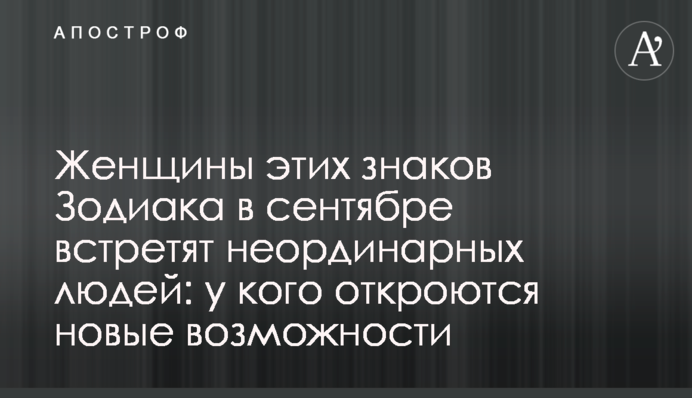 Жінки цих знаків Зодіаку у вересні зустрінуть неординарних людей: у кого відкриються нові можливості