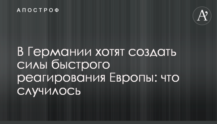 В Германии хотят создать силы быстрого реагирования Европы: что случилось
