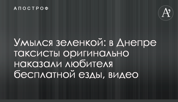 Вмився зеленкою: в Дніпрі таксисти оригінально покарали любителя безкоштовної їзди, відео