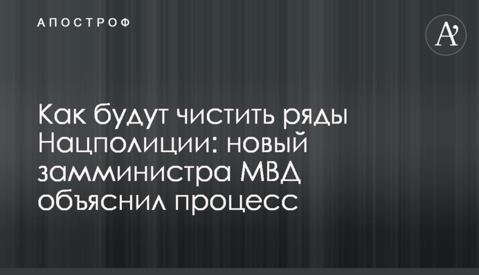 Як будуть чистити лави Нацполіціі: новий заступник міністра МВС пояснив процес