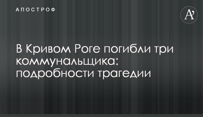 В Кривом Роге погибли три коммунальщика: подробности трагедии и видео