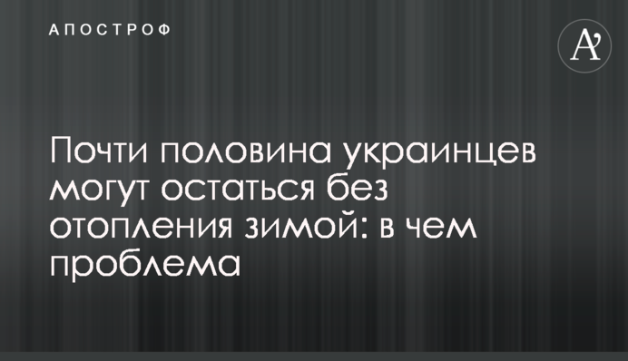 Майже половина українців можуть залишитися без опалення взимку: в чому проблема