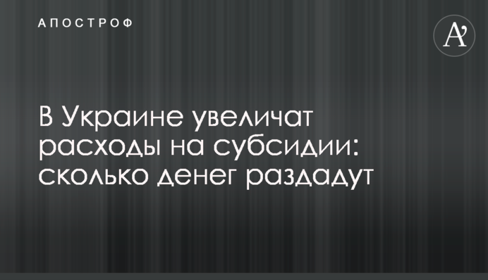 В Украине увеличат расходы на субсидии: сколько денег раздадут