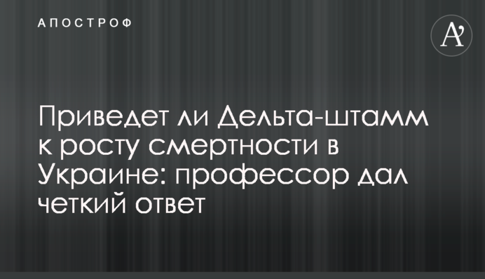 Приведет ли Дельта-штамм к росту смертности в Украине: профессор дал четкий ответ