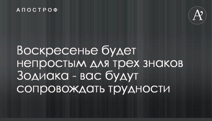 Неділя буде непростою для трьох знаків Зодіаку - вас будуть супроводжувати труднощі