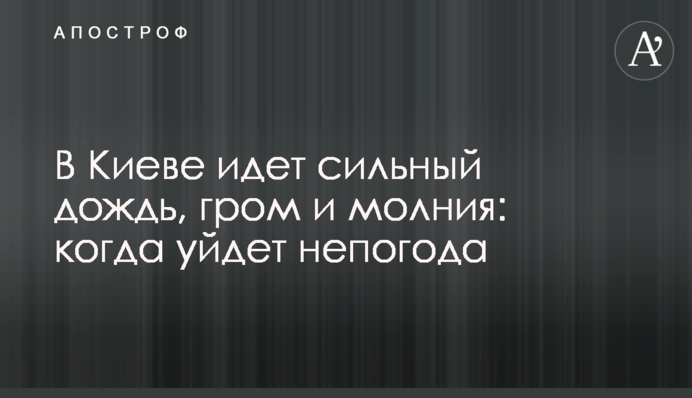 В Киеве идет сильный дождь, гром и молния: когда уйдет непогода