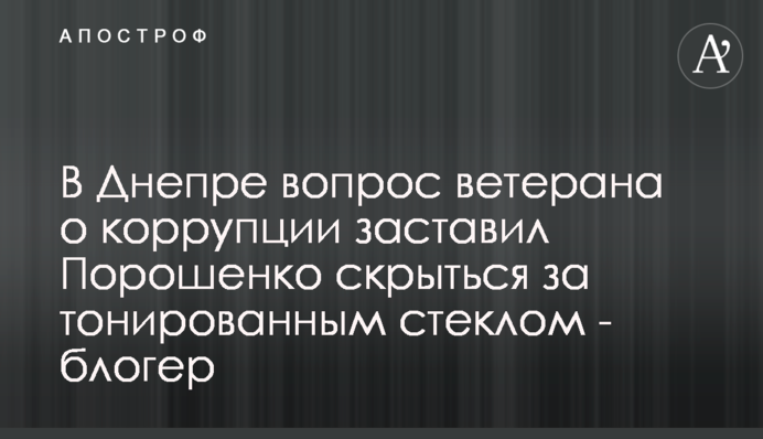 У Дніпрі питання ветерана про корупцію змусило Порошенка сховатися за тонованим склом - блогер