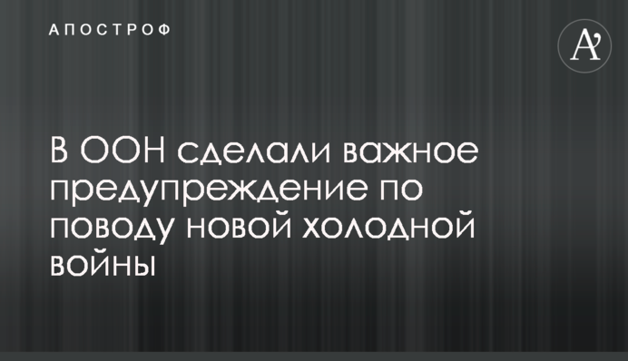 В ООН зробили важливе попередження з приводу нової холодної війни