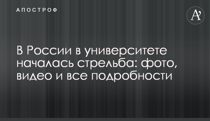 У Росії в університеті почалася стрілянина: фото, відео і всі подробиці