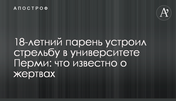 18-річний хлопець влаштував стрілянину в університеті Пермі: що відомо про жертви