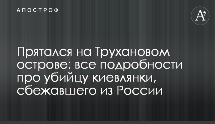 Прятался на Трухановом острове: все подробности про убийцу киевлянки, сбежавшего из России
