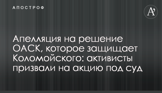 Апелляция на решение ОАСК, которое защищает Коломойского: активисты призвали на акцию под суд