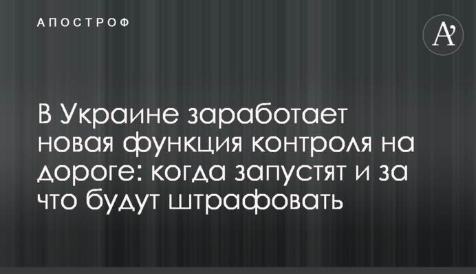 В Україні запрацює нова функція контролю на дорозі: коли запустять і за що штрафуватимуть