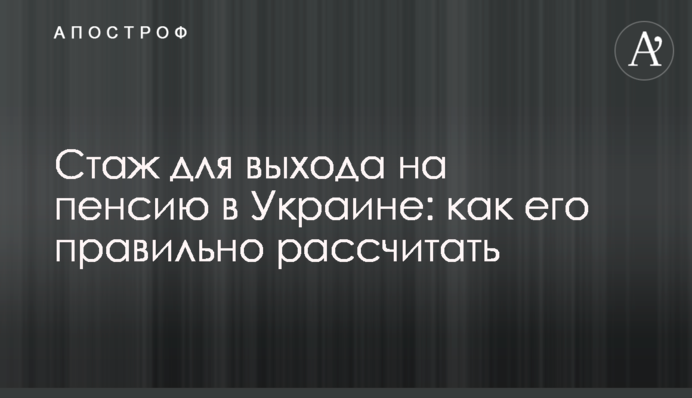 Стаж для выхода на пенсию в Украине: как его правильно рассчитать