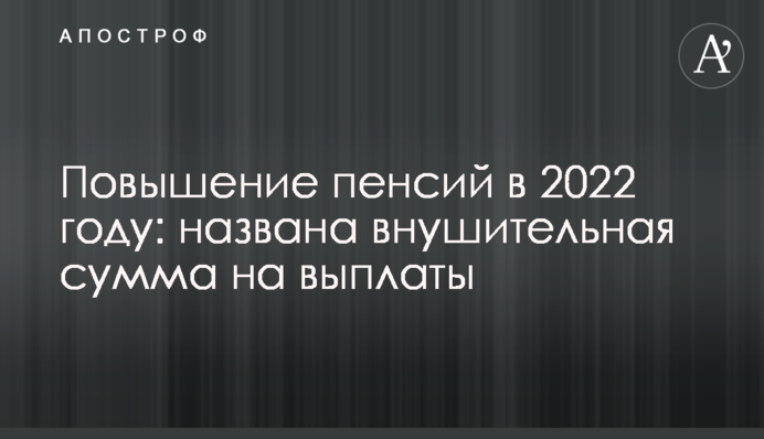 Повышение пенсий в 2022 году: названа внушительная сумма на выплаты
