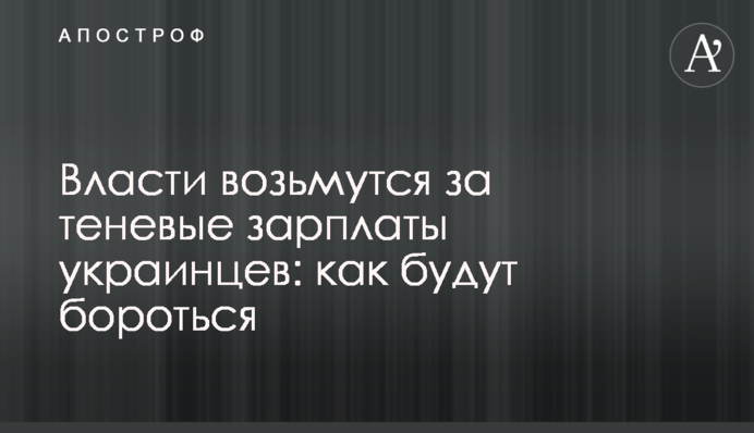 ​Власти возьмутся за теневые зарплаты украинцев: как будут бороться