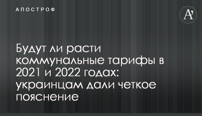 ​Будут ли расти коммунальные тарифы в 2021 и 2022 годах: украинцам дали четкое пояснение