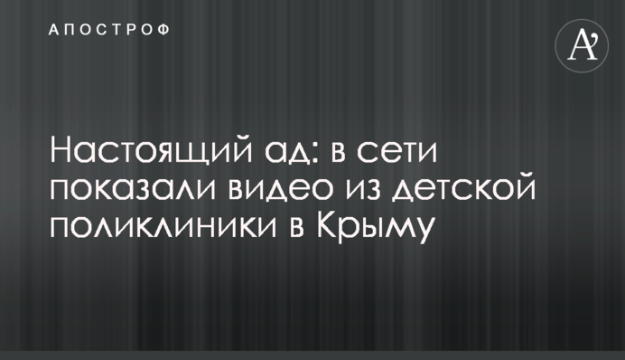 Справжнє пекло: в мережі показали відео з дитячої поліклініки в Криму