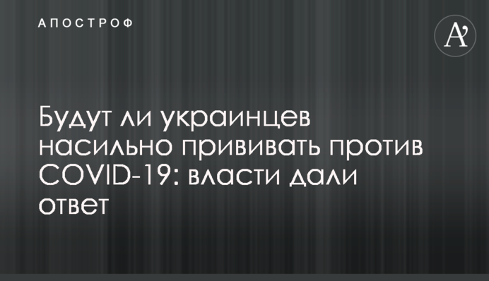 ​Будут ли украинцев насильно прививать против COVID-19: власти дали ответ