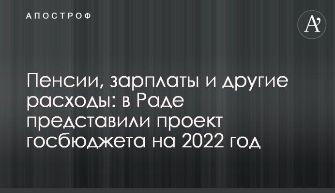 ​Пенсии, зарплаты и другие расходы: в Раде представили проект госбюджета на 2022 год