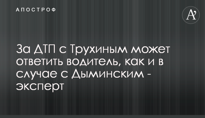 За ДТП з Трухіним може відповісти водій, як в випадку з Димінським - експерт