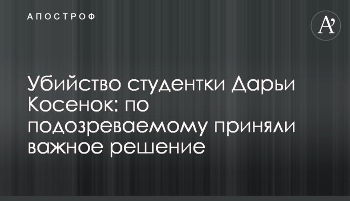 Вбивство студентки Дарини Косенок: по підозрюваному ухвалили важливе рішення