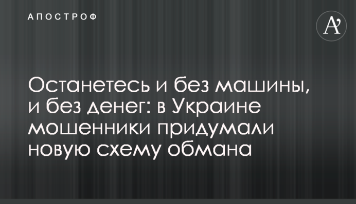 Залишитеся і без машини, і без грошей: в Україні шахраї придумали нову схему обману