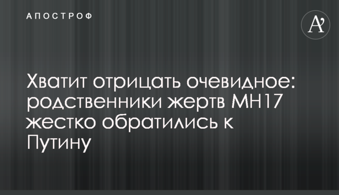 Хватит отрицать очевидное: родственники жертв MH17 жестко обратились к Путину
