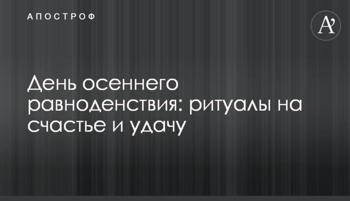​День осеннего равноденствия: ритуалы на счастье и удачу