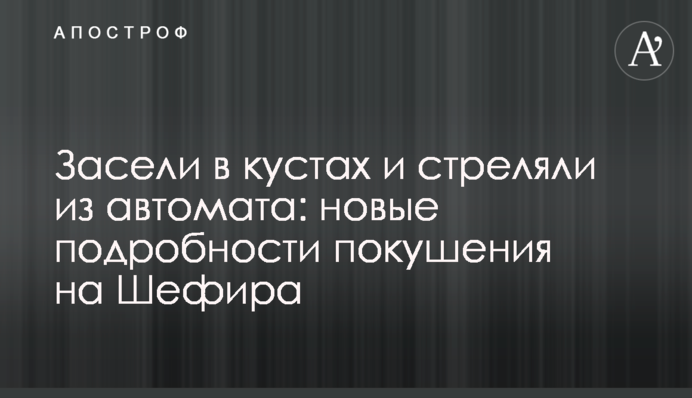 Засели в кустах и стреляли из автомата: новые подробности покушения на Шефира