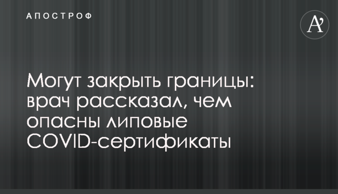 Можуть закрити кордони: лікар розповів, чим небезпечні липові COVID-сертифікати