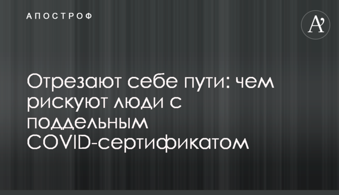 Відрізають собі шляхи: чим ризикують люди з підробленим COVID-сертифікатом