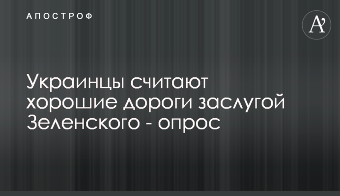 Українці вважають хороші дороги заслугою Зеленського - опитування