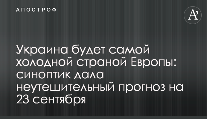 Украина будет самой холодной страной Европы: синоптик дала неутешительный прогноз на 23 сентября