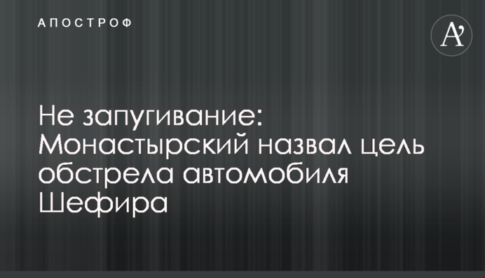 Не залякування: Монастирський назвав мету обстрілу автомобіля Шефіра