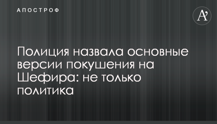 Полиция назвала основные версии покушения на Шефира: не только политика