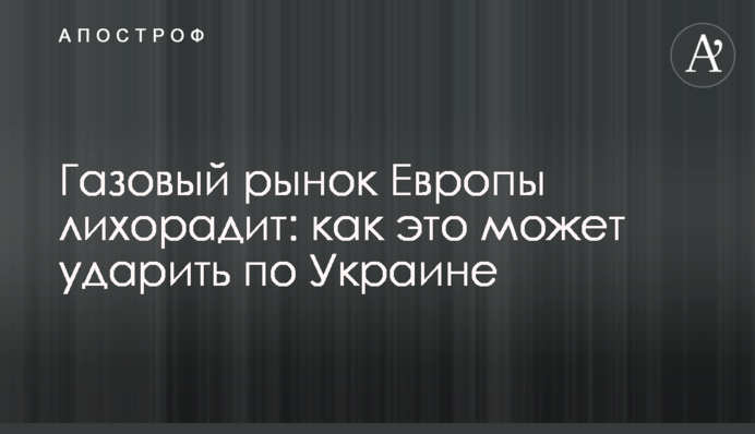 Газовий ринок Європи лихоманить: як це може вдарити по Україні
