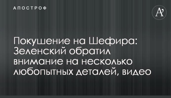 Покушение на Шефира: Зеленский обратил внимание на несколько любопытных деталей, видео