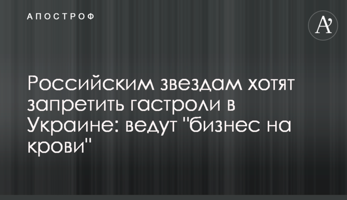 Російським зіркам хочуть заборонити гастролі в Україні: ведуть "бізнес на крові"