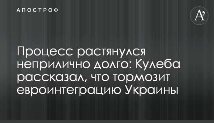 Процесс растянулся неприлично долго: Кулеба рассказал, что тормозит евроинтеграцию Украины