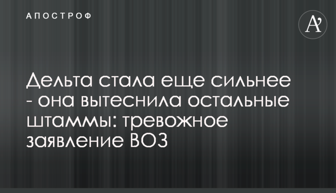 Дельта стала ще сильніше -  вона витіснила інші штами: тривожна заява ВООЗ