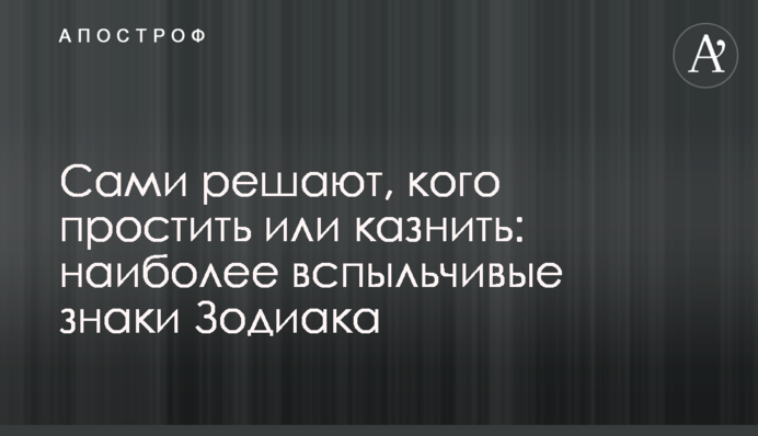 Самі вирішують, кого пробачити або стратити: найбільш запальні знаки Зодіаку