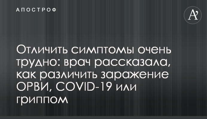 Відрізнити симптоми дуже важко: лікар розповіла, як розрізнити зараження ГРВІ, COVID-19 або на грип