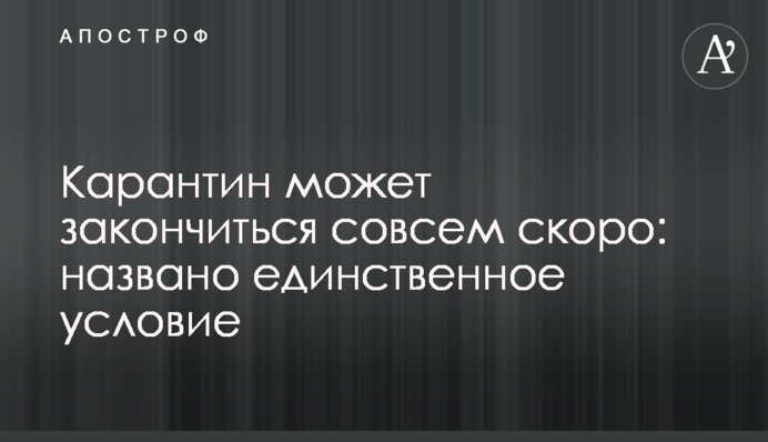 Карантин може закінчитися зовсім скоро: названа єдина умова