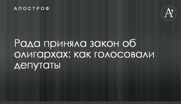 Рада приняла закон об олигархах: как голосовали депутаты и в чем его суть