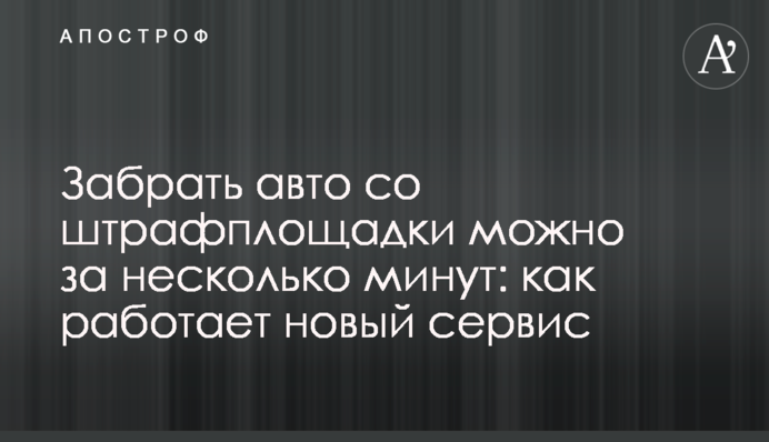 Забрать авто со штрафплощадки можно за несколько минут: как работает новый сервис