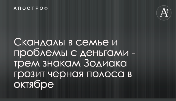 Скандали в сім'ї і проблеми з грошима - трьом знакам Зодіаку загрожує чорна смуга в жовтні
