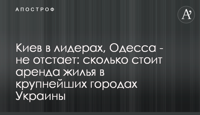 Київ в лідерах, Одеса - не відстає: скільки коштує оренда житла в найбільших містах України